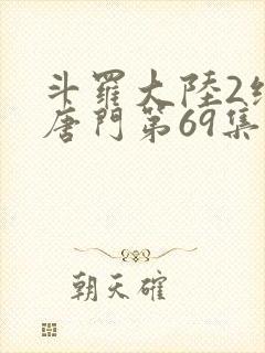 斗罗大陆2绝世唐门第69集