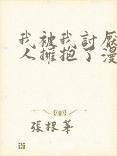 我被我讨厌的男人拥抱了漫画