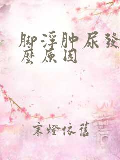 脚浮肿尿发黄什么原因