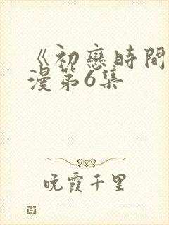 《初恋时间》动漫第6集