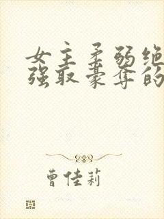 女主柔弱绝色被强取豪夺的总裁文