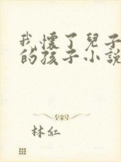 我怀了儿子同学的孩子小说免费阅读