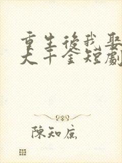 重生后我娶了老大千金短剧免费观看