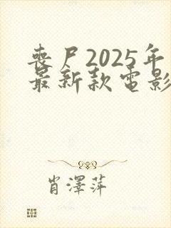 丧尸2025年最新款电影