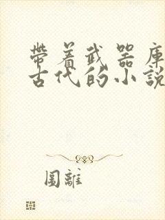 带着武器库穿越古代的小说