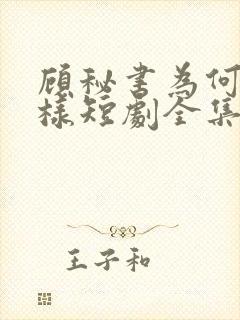 顾秘书为何要这样短剧全集完整版