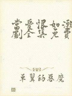 当爱恨如潮生短剧全集免费观看