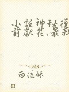 小说神秘复苏佛前献花.最新章节在线