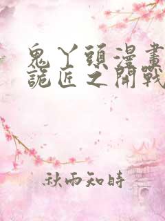 鬼丫头漫画幽冥诡匠之开战吧