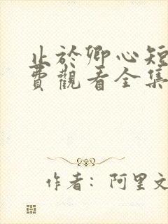 止于卿心短剧免费观看全集高清版