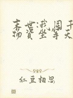 末世:我囤千亿物资坐等天灾 小说在线