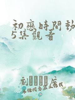 初恋时间动漫第5集观看
