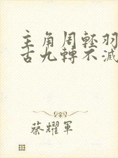 主角周轻羽司空古九转不灭经的小说