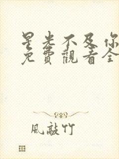 星光不及你短剧免费观看全集