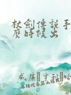 杖剑传说手游什么时候出