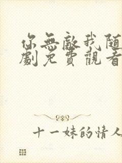 你无敌我随意短剧免费观看