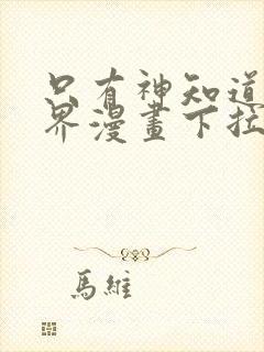 只有神知道的世界漫画下拉式