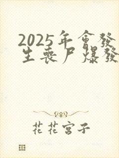 2025年会发生丧尸爆发吗是真的吗