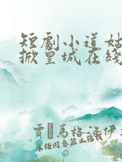 短剧小道姑下山掀皇城在线观看