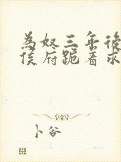 为奴三年后整个侯府跪着求我原谅电视剧