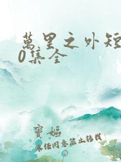 万里之外短剧60集全