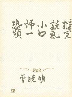 恐怖小说推文视频一口气完结