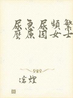 尿急尿频繁是什么原因女士