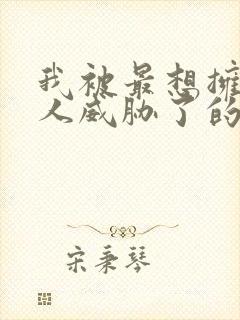 我被最想拥抱的人威胁了的 漫画免费