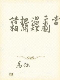 错把温柔当情深相关短剧