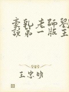 豪乳老师刘艳小说第一版主