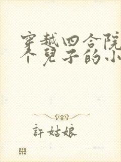 穿越四合院有四个儿子的小说