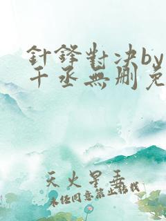 针锋对决by水千丞无删免费阅读