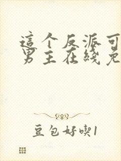 这个反派可真像男主在线免费阅读