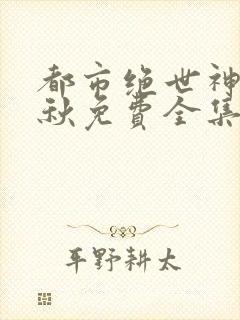 都市绝世神医叶秋免费全集txt下载