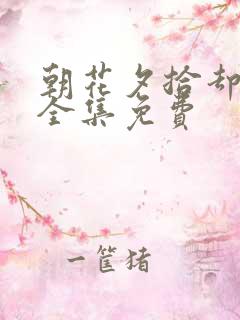 朝花夕拾却已迟全集免费