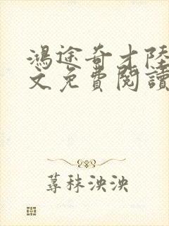 鸿途奇才陆羽全文免费阅读笔趣阁