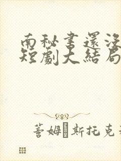 南秘书还没心动短剧大结局