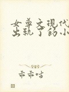女尊文现代女主出轨了的小说
