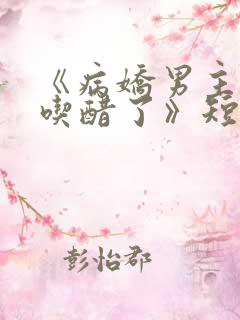 《病娇男主他又吃醋了》短剧