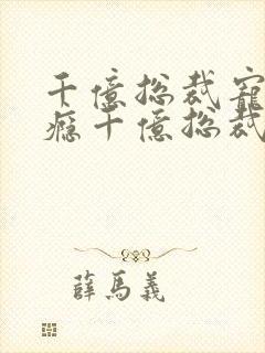 千亿总裁宠妻上瘾千亿总裁宠妻上瘾