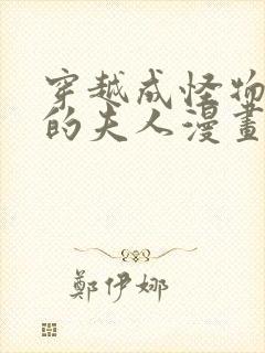 穿越成怪物太子的夫人漫画全集免费