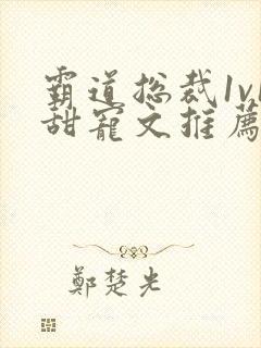 霸道总裁1v1甜宠文推荐