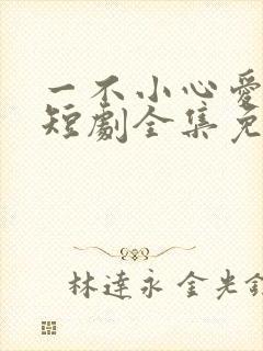 一不小心爱上你短剧全集免费播放