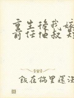 重生后我嫁给了前任他叔 短剧