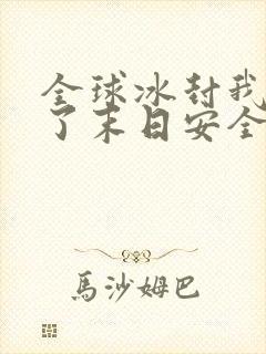 全球冰封我打造了末日安全屋正版