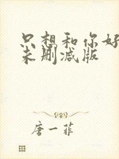 只想和你好好的未删减版