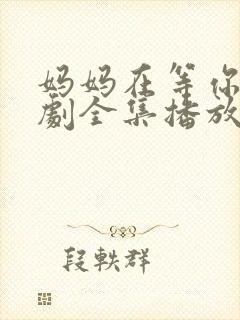 妈妈在等你电视剧全集播放免费观看