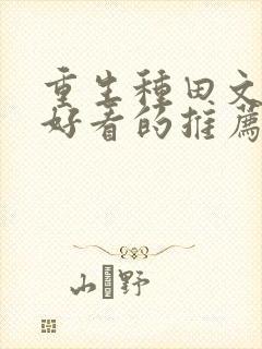 重生种田文超级好看的推荐完结推荐