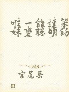 唯一能让笨蛋妹妹变聪明的方法免费观看全集