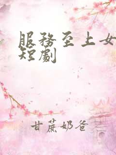 服务至上女总裁短剧